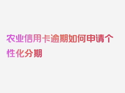 农业信用卡逾期如何申请个性化分期