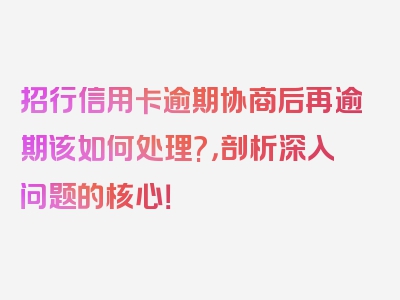 招行信用卡逾期协商后再逾期该如何处理?，剖析深入问题的核心！