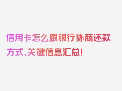 信用卡怎么跟银行协商还款方式，关键信息汇总！