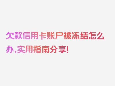 欠款信用卡账户被冻结怎么办，实用指南分享！