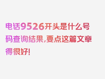 电话9526开头是什么号码查询结果，要点这篇文章得很好！