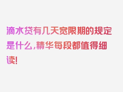 滴水贷有几天宽限期的规定是什么，精华每段都值得细读！