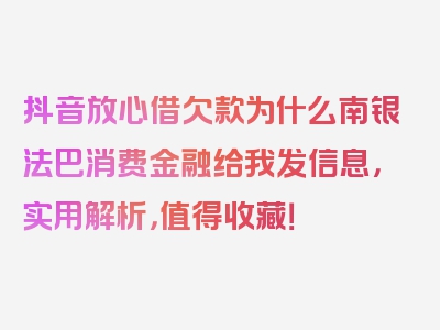 抖音放心借欠款为什么南银法巴消费金融给我发信息，实用解析，值得收藏！