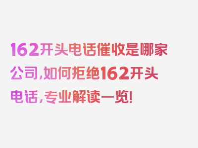 162开头电话催收是哪家公司,如何拒绝162开头电话，专业解读一览！