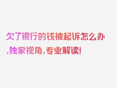 欠了银行的钱被起诉怎么办，独家视角，专业解读！