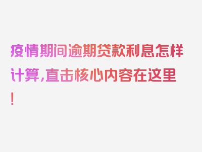 疫情期间逾期贷款利息怎样计算，直击核心内容在这里！