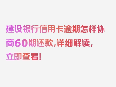 建设银行信用卡逾期怎样协商60期还款，详细解读，立即查看！