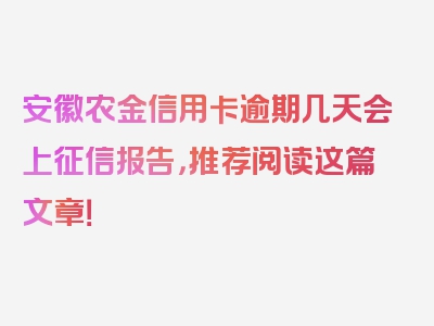 安徽农金信用卡逾期几天会上征信报告，推荐阅读这篇文章！