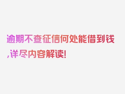 逾期不查征信何处能借到钱，详尽内容解读！