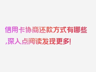 信用卡协商还款方式有哪些，深入点阅读发现更多！