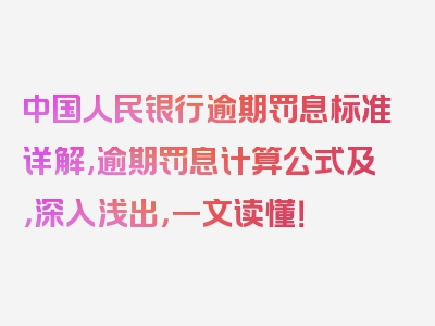 中国人民银行逾期罚息标准详解,逾期罚息计算公式及，深入浅出，一文读懂！