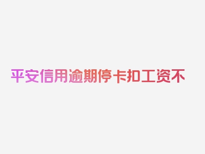 平安信用逾期停卡扣工资不