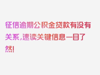 征信逾期公积金贷款有没有关系，速读关键信息一目了然！