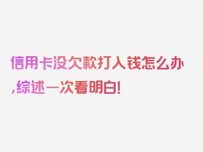 信用卡没欠款打入钱怎么办，综述一次看明白！