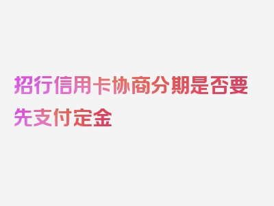 招行信用卡协商分期是否要先支付定金