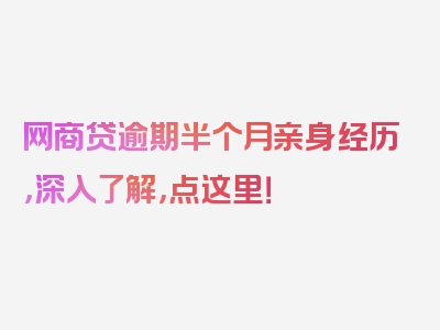 网商贷逾期半个月亲身经历，深入了解，点这里！