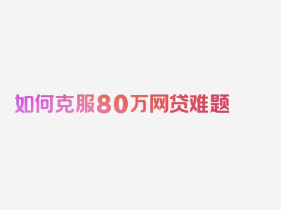 如何克服80万网贷难题