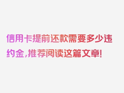 信用卡提前还款需要多少违约金，推荐阅读这篇文章！