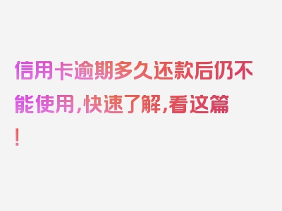 信用卡逾期多久还款后仍不能使用，快速了解，看这篇！