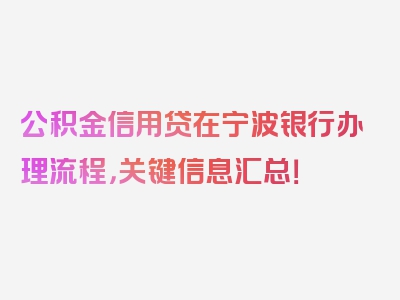 公积金信用贷在宁波银行办理流程，关键信息汇总！