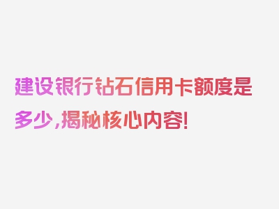 建设银行钻石信用卡额度是多少，揭秘核心内容！