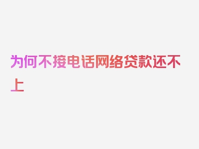 为何不接电话网络贷款还不上