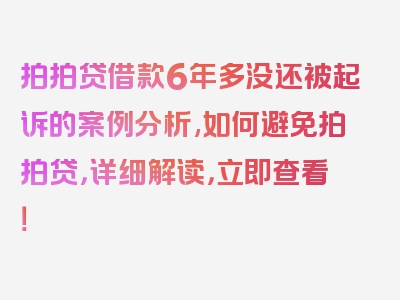 拍拍贷借款6年多没还被起诉的案例分析,如何避免拍拍贷，详细解读，立即查看！