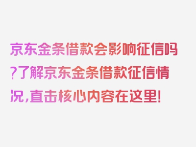 京东金条借款会影响征信吗?了解京东金条借款征信情况，直击核心内容在这里！