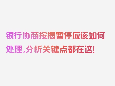 银行协商按揭暂停应该如何处理，分析关键点都在这！