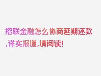 招联金融怎么协商延期还款，详实报道，请阅读！