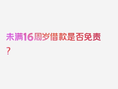 未满16周岁借款是否免责？