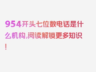 954开头七位数电话是什么机构,阅读解锁更多知识！