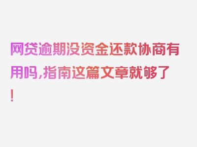 网贷逾期没资金还款协商有用吗，指南这篇文章就够了！