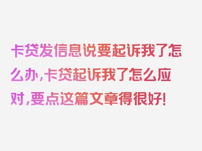 卡贷发信息说要起诉我了怎么办,卡贷起诉我了怎么应对，要点这篇文章得很好！