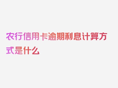 农行信用卡逾期利息计算方式是什么