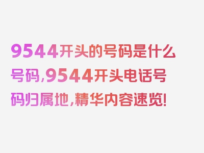 9544开头的号码是什么号码,9544开头电话号码归属地，精华内容速览！