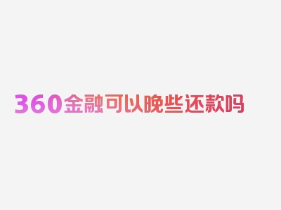 360金融可以晚些还款吗