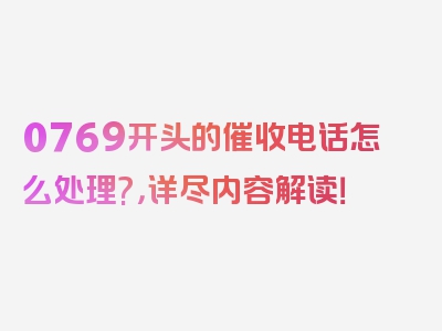 0769开头的催收电话怎么处理?，详尽内容解读！