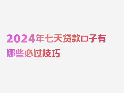 2024年七天贷款口子有哪些必过技巧