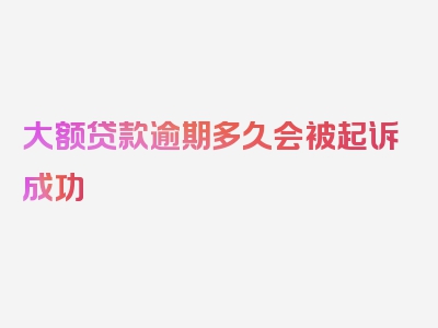 大额贷款逾期多久会被起诉成功