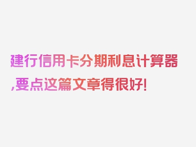 建行信用卡分期利息计算器，要点这篇文章得很好！