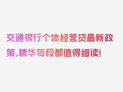 交通银行个体经营贷最新政策，精华每段都值得细读！