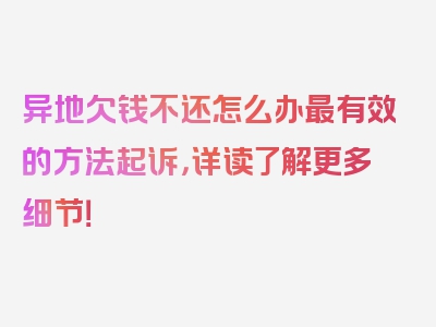 异地欠钱不还怎么办最有效的方法起诉，详读了解更多细节！