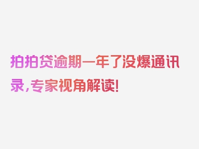 拍拍贷逾期一年了没爆通讯录，专家视角解读！