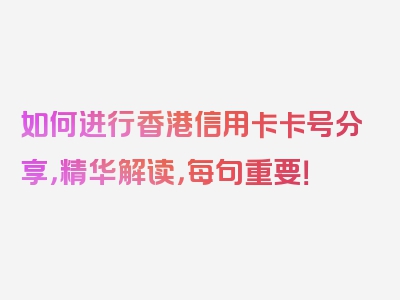 如何进行香港信用卡卡号分享，精华解读，每句重要！