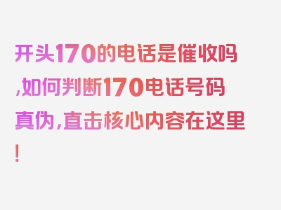 开头170的电话是催收吗,如何判断170电话号码真伪，直击核心内容在这里！