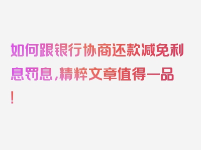 如何跟银行协商还款减免利息罚息，精粹文章值得一品！