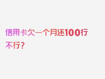 信用卡欠一个月还100行不行？