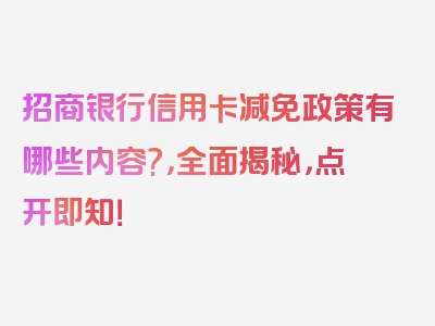 招商银行信用卡减免政策有哪些内容?，全面揭秘，点开即知！