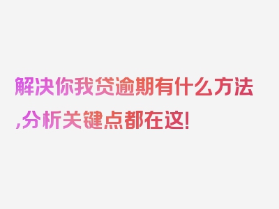 解决你我贷逾期有什么方法，分析关键点都在这！